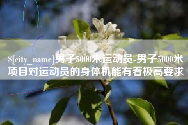 白山男子5000米运动员-男子5000米项目对运动员的身体机能有着极高要求