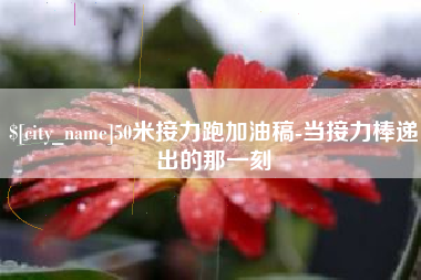 白山50米接力跑加油稿-当接力棒递出的那一刻