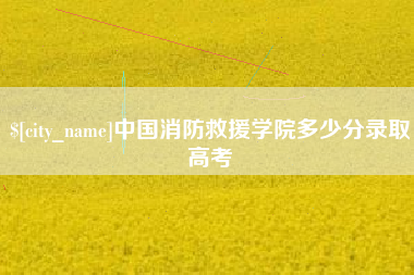 白山中国消防救援学院多少分录取高考