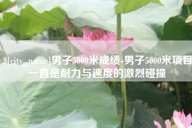 白山男子5000米成绩-男子5000米项目一直是耐力与速度的激烈碰撞