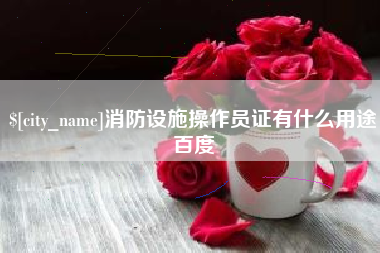 白山消防设施操作员证有什么用途百度