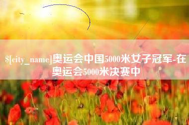 白山奥运会中国5000米女子冠军-在奥运会5000米决赛中