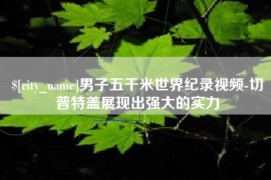 白山男子五千米世界纪录视频-切普特盖展现出强大的实力
