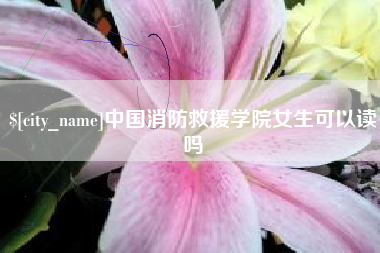 白山中国消防救援学院女生可以读吗