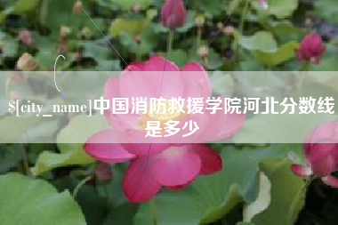 白山中国消防救援学院河北分数线是多少