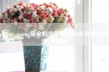 白山最全的中国地图和各省地图及各市地图