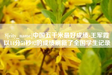 白山中国五千米最好成绩-王军霞以14分51秒92的成绩刷新了全国学生记录