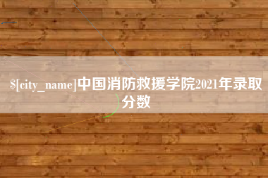 白山中国消防救援学院2021年录取分数