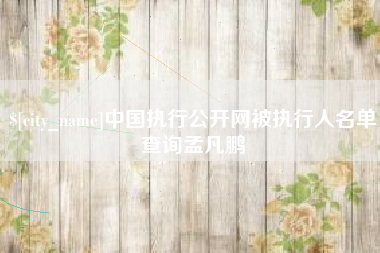 白山中国执行公开网被执行人名单查询孟凡鹏