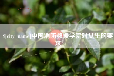 白山中国消防救援学院对女生的要求
