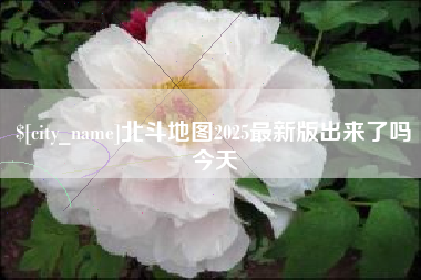 白山北斗地图2025最新版出来了吗今天