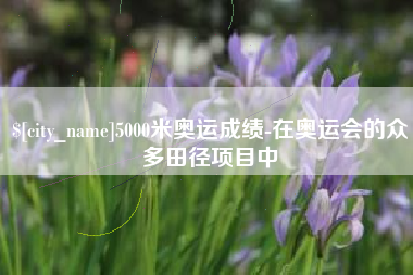 白山5000米奥运成绩-在奥运会的众多田径项目中