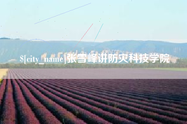 白山张雪峰讲防灾科技学院