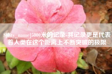白山5000米的记录-其记录更是代表着人类在这个距离上不断突破的极限