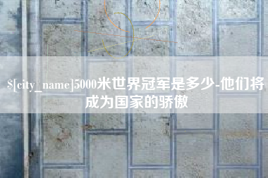 白山5000米世界冠军是多少-他们将成为国家的骄傲