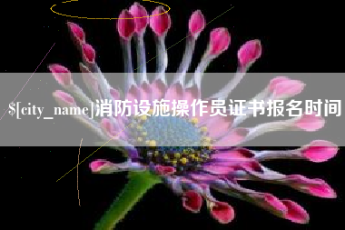 白山消防设施操作员证书报名时间