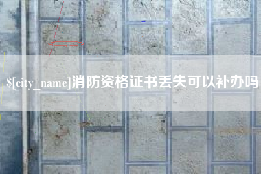 白山消防资格证书丢失可以补办吗