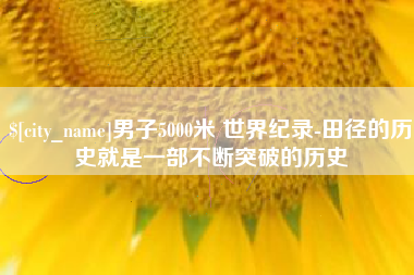 白山男子5000米 世界纪录-田径的历史就是一部不断突破的历史