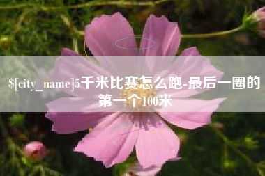 白山5千米比赛怎么跑-最后一圈的第一个100米
