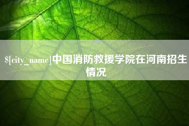 白山中国消防救援学院在河南招生情况
