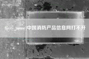 白山中国消防产品信息网打不开