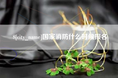 白山国家消防什么时候报名
