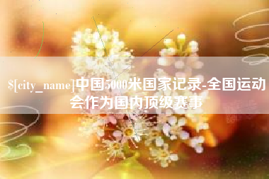 白山中国5000米国家记录-全国运动会作为国内顶级赛事