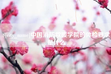 白山中国消防救援学院的体检要求是什么