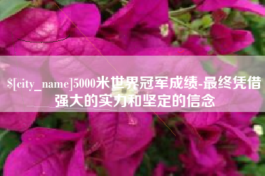 白山5000米世界冠军成绩-最终凭借强大的实力和坚定的信念