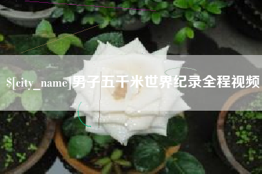 白山男子五千米世界纪录全程视频