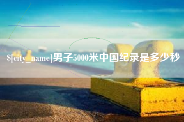 白山男子5000米中国纪录是多少秒