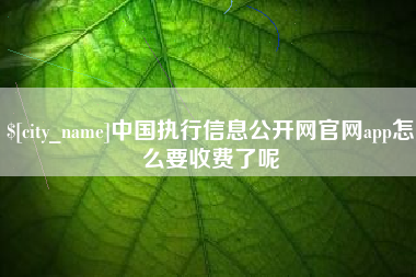 白山中国执行信息公开网官网app怎么要收费了呢