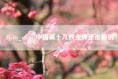 白山中国第十九枚金牌是谁得的