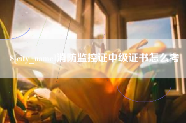 白山消防监控证中级证书怎么考