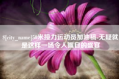 白山50米接力运动员加油稿-无疑就是这样一场令人瞩目的盛宴