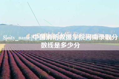 白山中国消防救援学院河南录取分数线是多少分