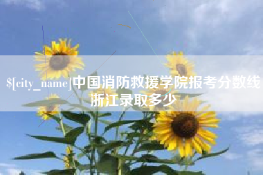 白山中国消防救援学院报考分数线浙江录取多少