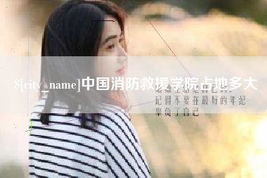 白山中国消防救援学院占地多大